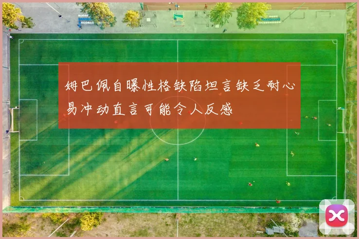 姆巴佩自曝性格缺陷坦言缺乏耐心易冲动直言可能令人反感