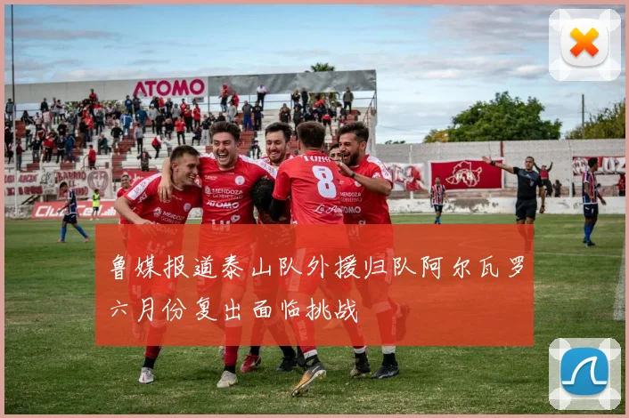 鲁媒报道泰山队外援归队阿尔瓦罗六月份复出面临挑战