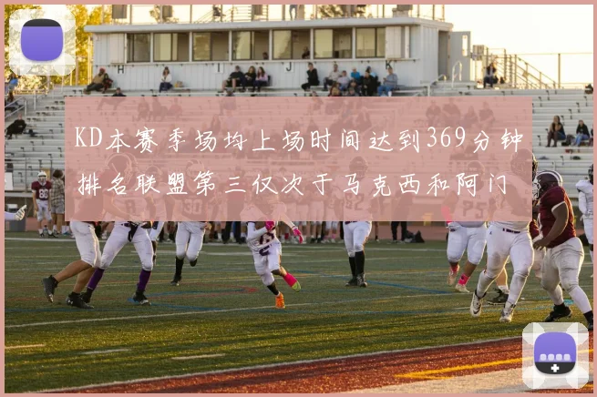 KD本赛季场均上场时间达到369分钟排名联盟第三仅次于马克西和阿门
