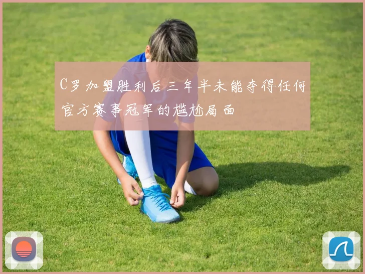 C罗加盟胜利后三年半未能夺得任何官方赛事冠军的尴尬局面