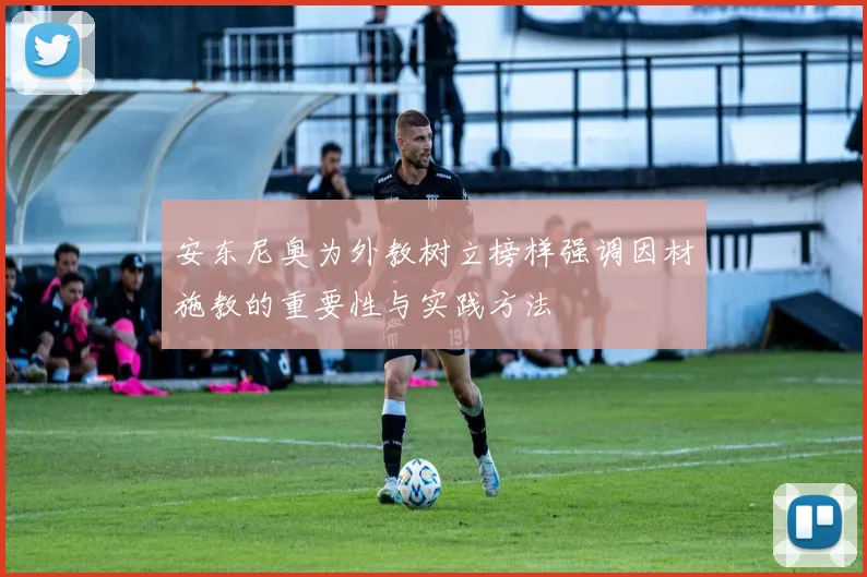 安东尼奥为外教树立榜样强调因材施教的重要性与实践方法