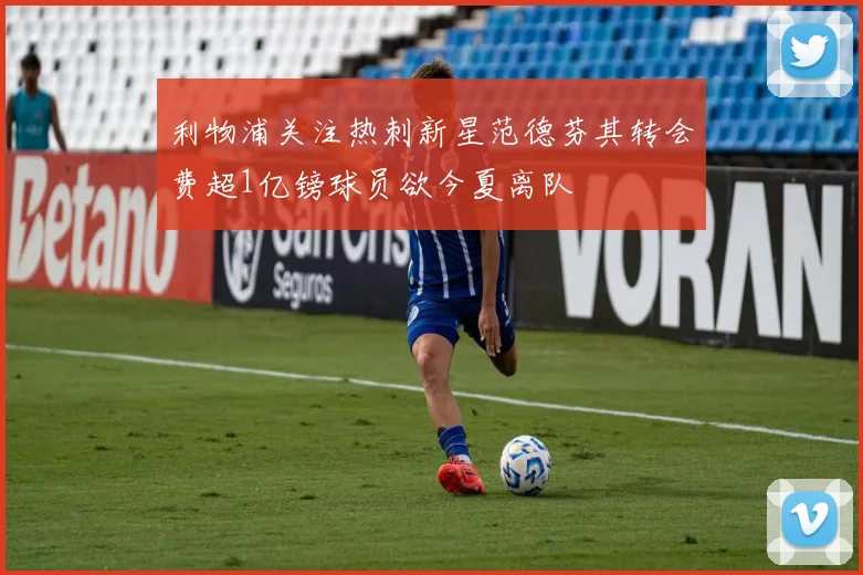 利物浦关注热刺新星范德芬其转会费超1亿镑球员欲今夏离队