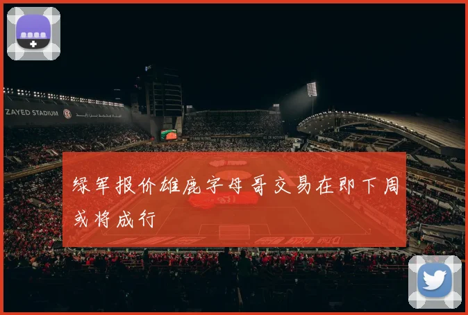 绿军报价雄鹿字母哥交易在即下周或将成行