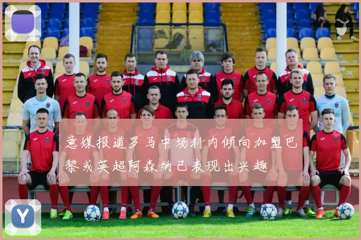 意媒报道罗马中场科内倾向加盟巴黎或英超阿森纳已表现出兴趣
