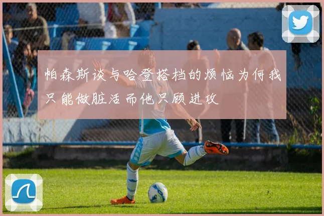 帕森斯谈与哈登搭档的烦恼为何我只能做脏活而他只顾进攻