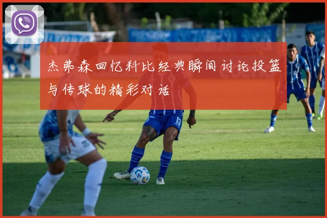 杰弗森回忆科比经典瞬间讨论投篮与传球的精彩对话
