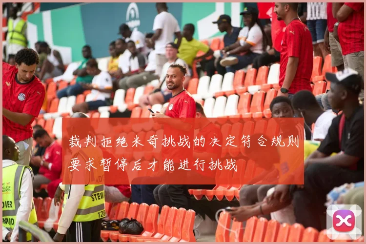裁判拒绝米奇挑战的决定符合规则要求暂停后才能进行挑战