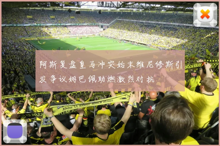 阿斯复盘皇马冲突始末维尼修斯引发争议姆巴佩助燃激烈对抗