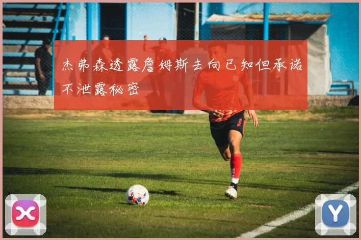 杰弗森透露詹姆斯去向已知但承诺不泄露秘密