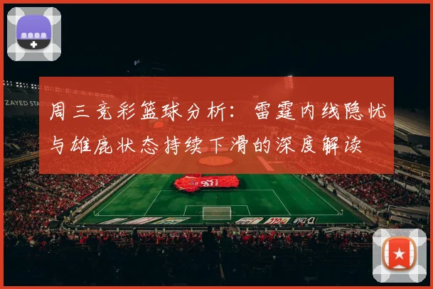 周三竞彩篮球分析：雷霆内线隐忧与雄鹿状态持续下滑的深度解读