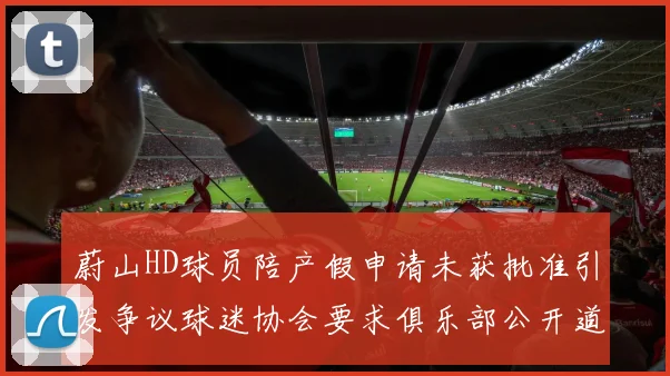 蔚山HD球员陪产假申请未获批准引发争议球迷协会要求俱乐部公开道歉