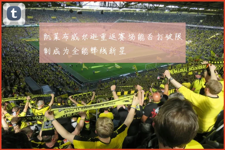 凯莱布威尔逊重返赛场能否打破限制成为全能锋线新星